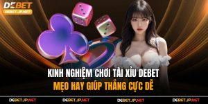 Kinh Nghiệm Chơi Tài Xỉu Debet – Mẹo Hay Giúp Thắng Cực Dễ