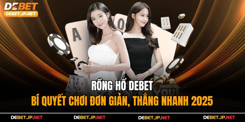 Rồng Hổ Debet – Bí quyết Chơi Đơn Giản, Thắng Nhanh 2025